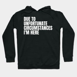 due to unfortunate circumstances i'm here Hoodie